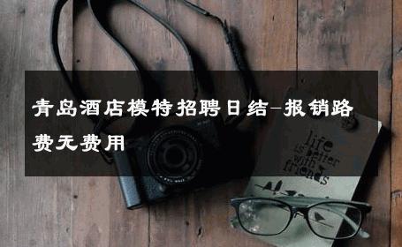 青岛酒店模特招聘日结-报销路费无费用 