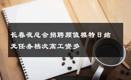 长春夜总会招聘颜值模特日结无任务档次高工资多 