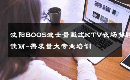 沈阳BOOS波士量贩式KTV夜场招聘佳丽-需求量大专业培训 