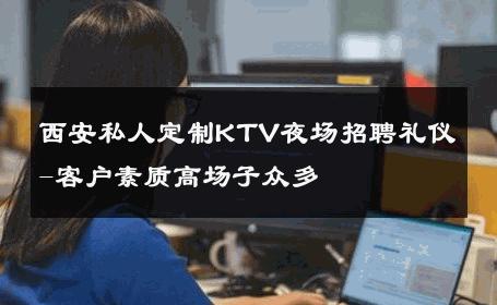 西安私人定制KTV夜场招聘礼仪-客户素质高场子众多 