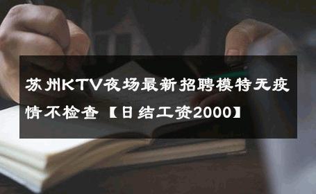 苏州KTV夜场最新招聘模特无疫情不检查【日结工资2000】 