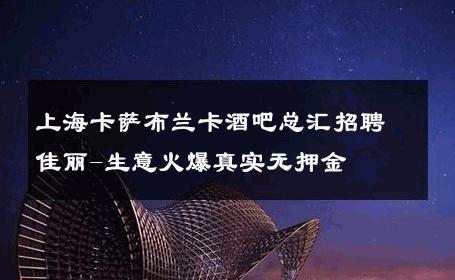 上海卡萨布兰卡酒吧总汇招聘佳丽-生意火爆真实无押金 