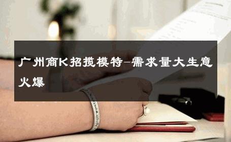 广州商K招揽模特-需求量大生意火爆 