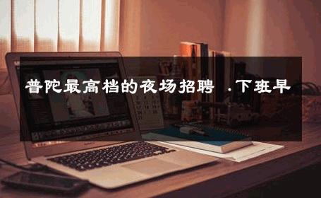 普陀最高档的夜场招聘 .下班早 