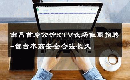 南昌首席公馆KTV夜场佳丽招聘-翻台率高安全合法长久 