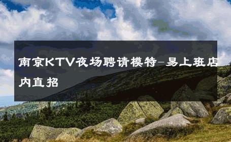 南京KTV夜场聘请模特-易上班店内直招 