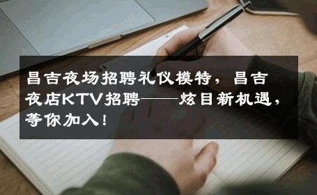 昌吉夜场招聘礼仪模特，昌吉夜店KTV招聘——炫目新机遇，等你加入！
