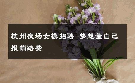 杭州夜场女模招聘-梦想靠自己报销路费 