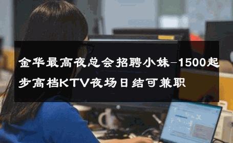 金华最高夜总会招聘小妹-1500起步高档KTV夜场日结可兼职 