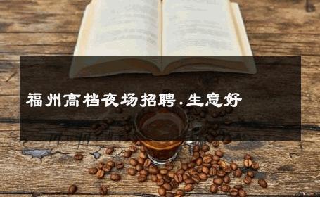 福州高档夜场招聘.生意好 