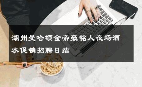 湖州曼哈顿金帝豪铭人夜场酒水促销招聘日结 