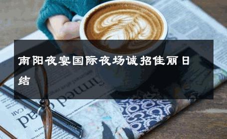 南阳夜宴国际夜场诚招佳丽日结 
