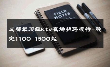 成都最顶级ktv夜场招聘模特-稳定11OO-15OO起 