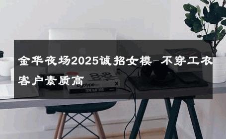 金华夜场2025诚招女模-不穿工衣客户素质高 