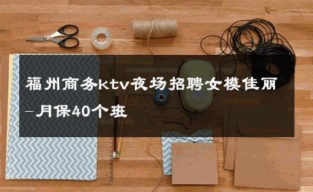 福州商务ktv夜场招聘女模佳丽-月保40个班 