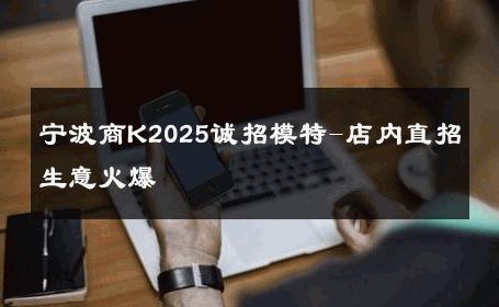 宁波商K2025诚招模特-店内直招生意火爆 