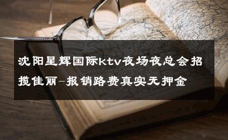 沈阳星辉国际ktv夜场夜总会招揽佳丽-报销路费真实无押金 
