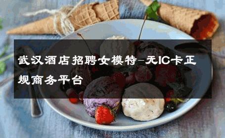 武汉酒店招聘女模特-无IC卡正规商务平台 