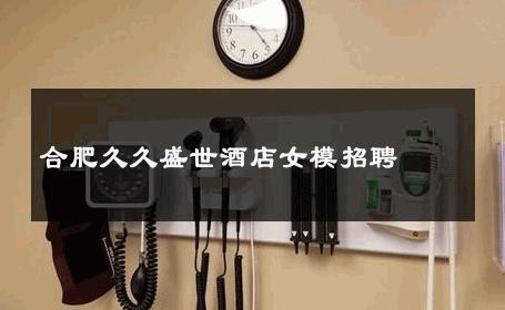 合肥久久盛世酒店女模招聘 