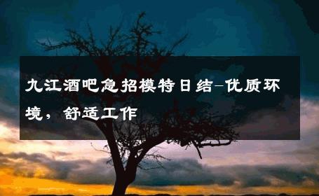 九江酒吧急招模特日结-优质环境，舒适工作 