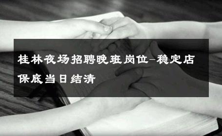 桂林夜场招聘晚班岗位-稳定店保底当日结清 