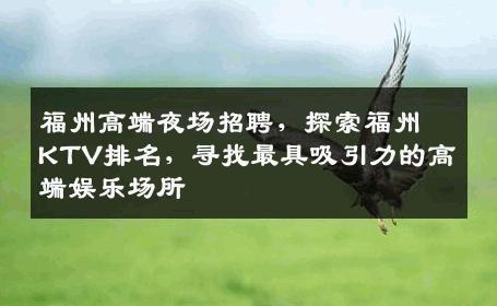 福州高端夜场招聘，探索福州KTV排名，寻找最具吸引力的高端娱乐场所