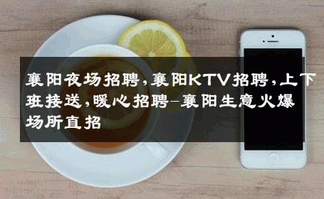 襄阳夜场招聘,襄阳KTV招聘,上下班接送,暖心招聘-襄阳生意火爆场所直招