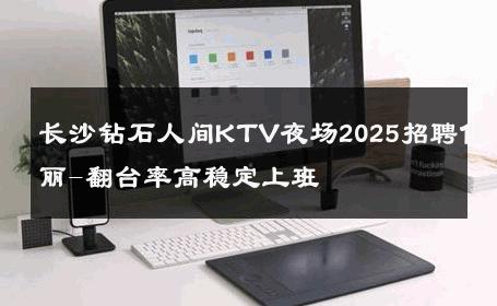长沙钻石人间KTV夜场2025招聘佳丽-翻台率高稳定上班 