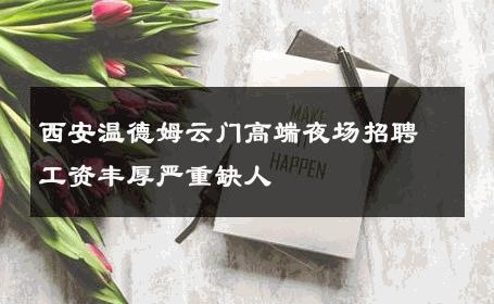 西安温德姆云门高端夜场招聘工资丰厚严重缺人 
