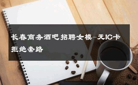长春商务酒吧招聘女模-无IC卡拒绝套路 
