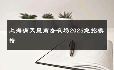 上海满天星商务夜场2025急招模特 
