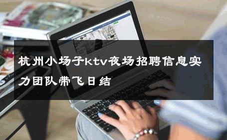 杭州小场子ktv夜场招聘信息实力团队带飞日结 