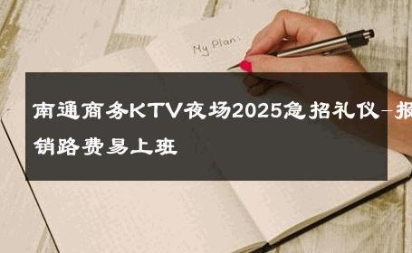 南通商务KTV夜场2025急招礼仪-报销路费易上班 