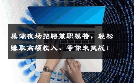 巢湖夜场招聘兼职模特，轻松赚取高额收入，等你来挑战！
