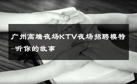 广州高端夜场KTV夜场招聘模特-听你的故事 