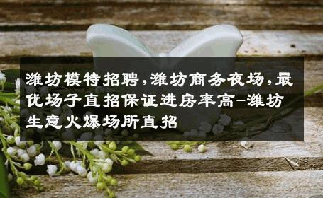潍坊模特招聘,潍坊商务夜场,最优场子直招保证进房率高-潍坊生意火爆场所直招
