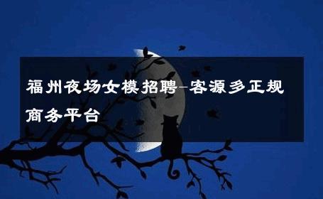 福州夜场女模招聘-客源多正规商务平台 