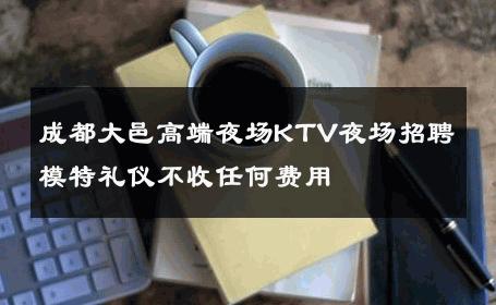 成都大邑高端夜场KTV夜场招聘模特礼仪不收任何费用 