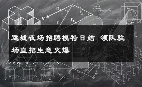 运城夜场招聘模特日结-领队驻场直招生意火爆 