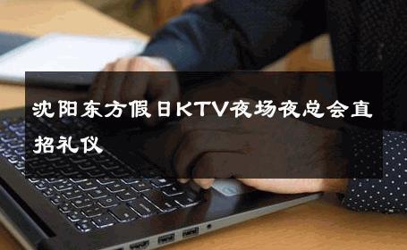 沈阳东方假日KTV夜场夜总会直招礼仪 