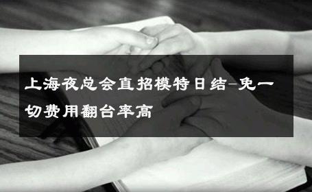 上海夜总会直招模特日结-免一切费用翻台率高 