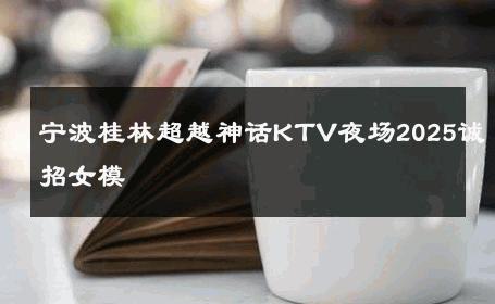 宁波桂林超越神话KTV夜场2025诚招女模 