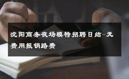 沈阳商务夜场模特招聘日结-无费用报销路费 