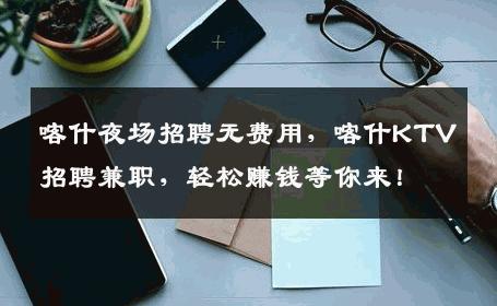 喀什夜场招聘无费用，喀什KTV招聘兼职，轻松赚钱等你来！