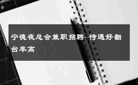 宁德夜总会兼职招聘-待遇好翻台率高 