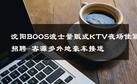 沈阳BOOS波士量贩式KTV夜场佳丽招聘-客源多外地豪车接送 