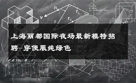 上海丽都国际夜场最新模特招聘-穿便服纯绿色 