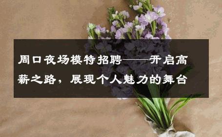 周口夜场模特招聘——开启高薪之路，展现个人魅力的舞台