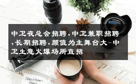 中卫夜总会招聘,中卫兼职招聘,长期招聘,颜值为主舞台大-中卫生意火爆场所直招