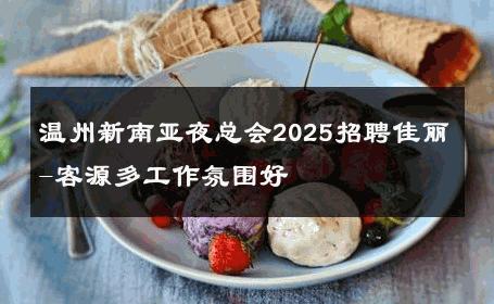 温州新南亚夜总会2025招聘佳丽-客源多工作氛围好 